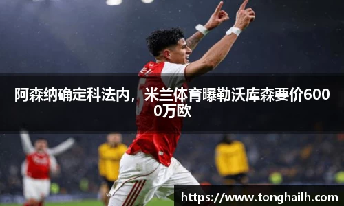 阿森纳确定科法内，米兰体育曝勒沃库森要价6000万欧